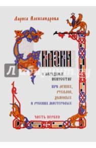 Сказки о народном искусстве: про леших, русалок, домовых и русских мастеровых. Часть 1 / Александрова Лариса Александровна