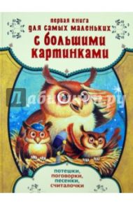 Первая книга для самых маленьких с большими картинками. Потешки, поговорки, песенки, считалочки