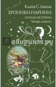 Хроники Нарнии: начало истории. Четыре повести / Льюис Клайв Стейплз