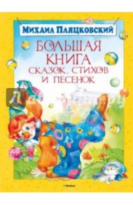 Большая книга сказок, стихов и песенок / Пляцковский Михаил Спартакович