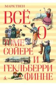 Всё о Томе Сойере и Гекльберри Финне / Твен Марк