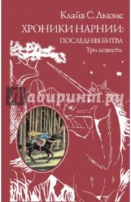 Хроники Нарнии: последняя битва. Три повести / Льюис Клайв Стейплз