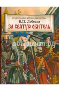 За святую обитель. Повесть об осаде Троице-Сергиевой Лавры в 1608-1610 годах / Лебедев В. П.