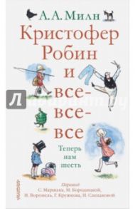 Кристофер Робин и все-все-все. А теперь нам шесть / Милн Алан Александер