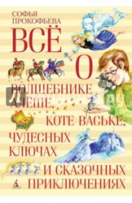 Всё о волшебнике Алёше, коте Ваське, чудесных ключах и сказочных приключениях / Прокофьева Софья Леонидовна