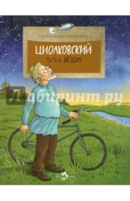 Циолковский. Путь к звездам / Ткаченко Александр Борисович