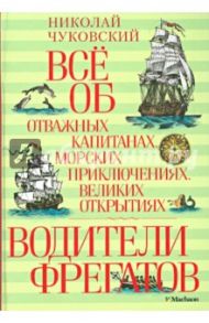 Водители фрегатов. Всё об отважных капитанах, морских приключениях, великих открытиях / Чуковский Николай Корнеевич