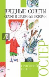 Вредные советы; Сказки и сказочные истории / Остер Григорий Бенционович