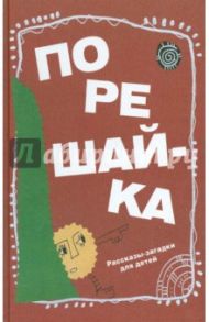 Порешайка. Рассказы-загадки для детей / Голь Николай Михайлович