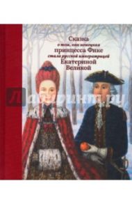 Сказка о том, как немецкая принцесса Фике стала русской императрицей Екатериной Великой / Маркина Людмила Алексеевна