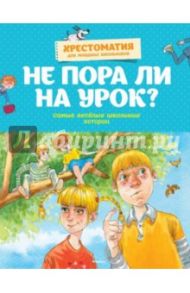 Не пора ли на урок? Самые весёлые школьные истории / Пивоварова Ирина Михайловна, Хармс Даниил Иванович, Голявкин Виктор Владимирович, Драгунский Виктор Юзефович