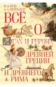 Всё о богах и героях Древней Греции и Древнего Рима / Кун Николай Альбертович, Нейхардт Александра Александровна