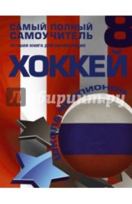 Хоккей. Самый полный самоучитель. Лучшая книга для начинающих / Ханников Александр Александрович, Мельников Илья Валерьевич