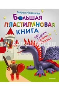 Большая пластилиновая книга. Как слепить любую сказку / Новацкая Марья