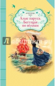 Алые паруса. Бегущая по волнам / Грин Александр Степанович