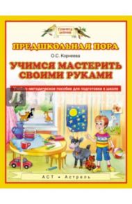 Учимся мастерить своими руками. Учебно-методическое пособие для подготовки к школе / Корнеева Ольга