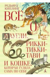 Всё о Маугли, Рикки-Тикки-Тави и Кошке, которая гуляла сама по себе / Киплинг Редьярд Джозеф