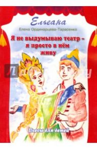 Я не выдумываю театр–я просто в нём живу / Ординарцева-Тарасенко (Ельеана) Елена