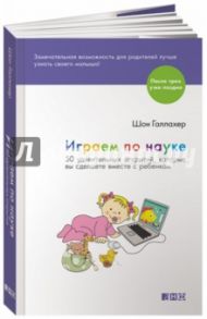 Играем по науке. 50 удивительных открытий, которые вы сделаете вместе с ребенком / Галлахер Шон