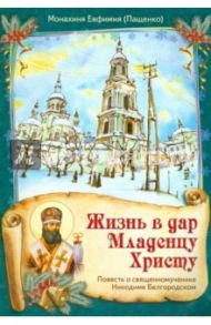 Жизнь в дар Младенцу Христу. Повесть о священномученике Никодиме Белгородском / Монахиня Евфимия (Пащенко)