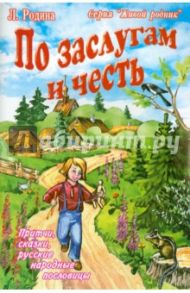 По заслугам и честь. Притчи, сказки, русские народные пословицы / Родина Людмила Порфирьевна