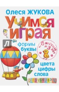 Учимся играя. Формы, буквы, цвета, цифры, слова / Жукова Олеся Станиславовна