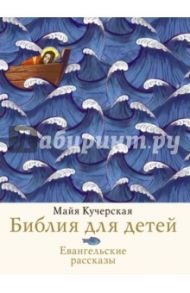 Библия для детей. Евангельские рассказы / Кучерская Майя Александровна