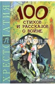 100 стихов и рассказов о войне / Михалков Сергей Владимирович, Симонов Константин Михайлович, Железников Владимир Карпович