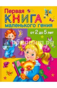 Первая книга маленького гения от 2 до 5 лет / Дмитриева Валентина Геннадьевна