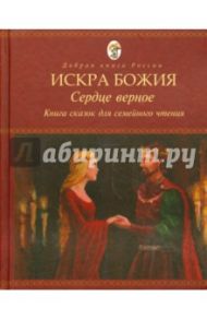 Искра Божия. Сердце верное. Книга сказок для семейного чтения