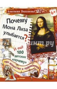 Почему Мона Лиза улыбается? И ещё 100 детских "почему" про искусство и художников / Волховская Анастасия