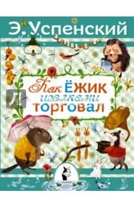 Как ежик иголками торговал. Повесть о наводнении / Успенский Эдуард Николаевич