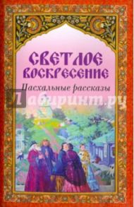 Светлое Воскресение. Пасхальные рассказы / Гоголь Николай Васильевич, Шмелев Иван Сергеевич, Вагнер Николай Петрович, Андреев Леонид