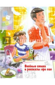 Веселые стихи и рассказы про пап / Драгунский Виктор Юзефович, Шевчук Игорь Михайлович, Бундур Олег Семенович