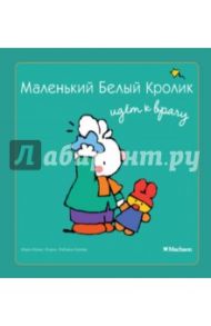 Маленький Белый Кролик идет к врачу / Флури Мэри-Франс, Буанар Фабьенн