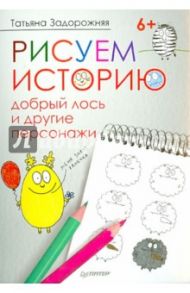 Рисуем историю. Добрый лось и другие персонажи / Задорожняя Татьяна Владимировна