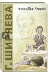 Человек Иван Чижиков, или Повесть о девочке из легенды / Ширяева Галина Даниловна