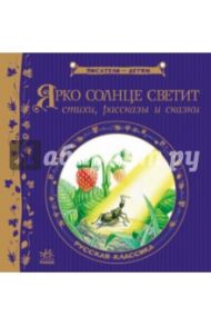 Ярко солнце светит. Стихи, рассказы, сказки / Ушинский Константин Дмитриевич, Блок Александр Александрович, Майков Аполлон Николаевич