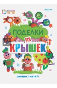 Поделки из крышек. Оживи сказку! / Гре Ольга