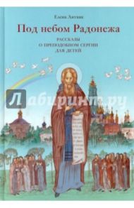 Под небом Радонежа. Рассказы о Преподобном Сергии для детей / Литвяк Елена Викторовна