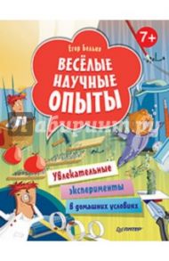 Веселые научные опыты. Увлекательные эксперименты в домашних условиях / Белько Егор