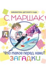 Что такое перед нами? Загадки / Маршак Самуил Яковлевич