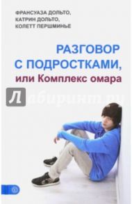 Разговор с подростками, или Комплекс омара / Дольто Франсуаза, Дольто-Толич Катрин, Першминье Колетт