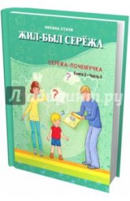 Жил-был Сережа. Сережа-почемучка. В 3 книгах. Книга 3. Часть 2 / Стази Оксана Ю.