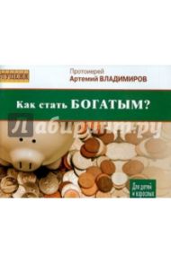 Как стать богатым? Для детей и взрослых / Протоиерей Артемий Владимиров