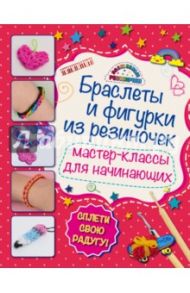 Браслеты и фигурки из резиночек. Мастер-классы для начинающих / Крупская Мария Александровна