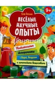 Весёлые научные опыты. Увлекательные эксперименты / Белько Егор