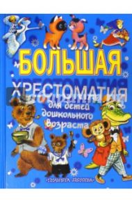 Большая хрестоматия для детей дошкольного возраста / Пушкин Александр Сергеевич, Барто Агния Львовна, Ершов Петр Павлович