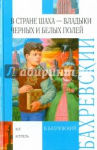 В стране шаxа - владыки Черныx и Белыx полей / Бахревский Владислав Анатольевич