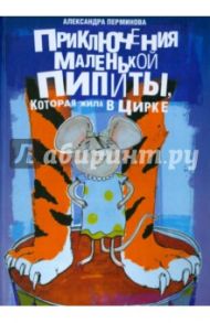 Приключения маленькой Пипиты, которая жила в цирке / Перминова Александра Владиславовна